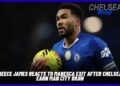 Reece James Reacts to Maresca Exit After Chelsea Earn Man City Draw